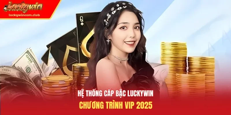 Hệ thống cấp bậc Luckywin chương trình VIP 2025