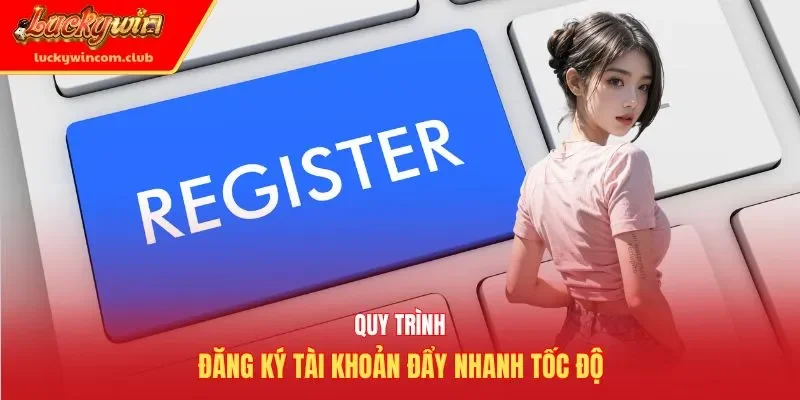 Quy trình đăng ký tài khoản đẩy nhanh tốc độ