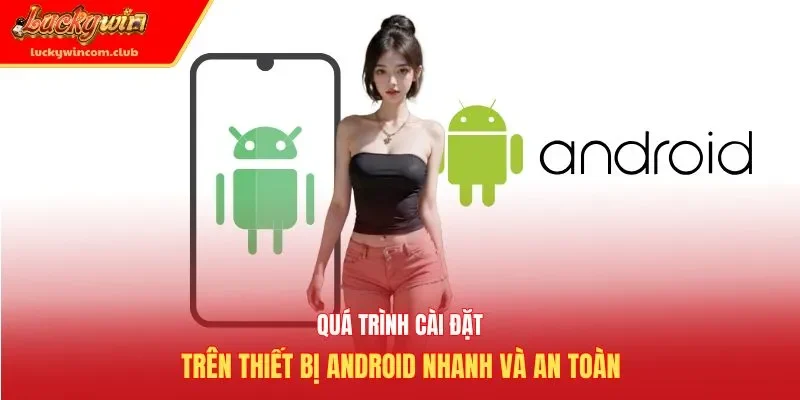 Quá trình cài đặt trên thiết bị Android nhanh và an toàn