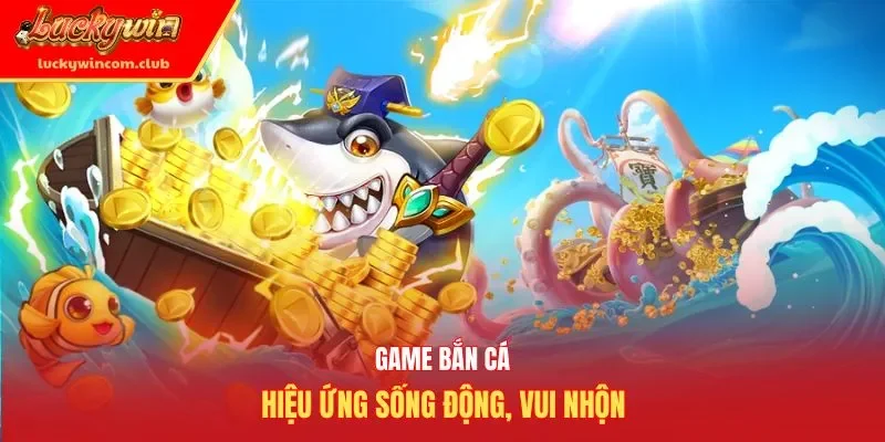 Game bắn cá hiệu ứng sống động, vui nhộn